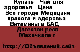 Купить : Чай для здоровья › Цена ­ 1 332 - Все города Медицина, красота и здоровье » Витамины и БАД   . Дагестан респ.,Махачкала г.